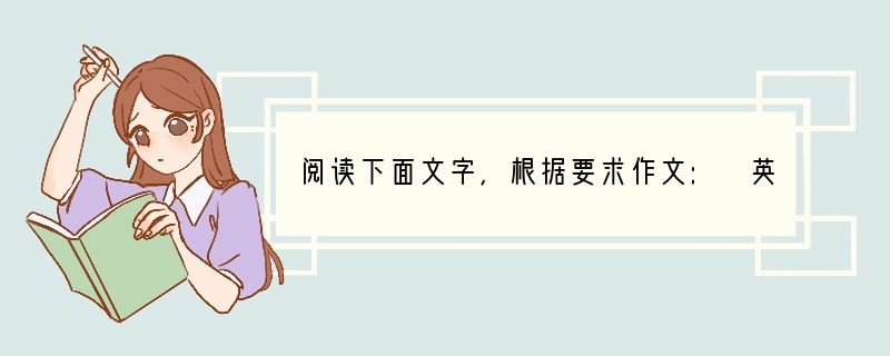 阅读下面文字,根据要求作文: 英国作家罗勃朗宁说:“故事永远是旧的,也永远是新